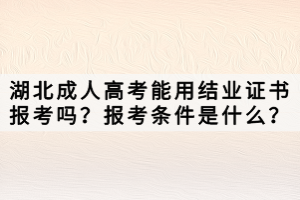 湖北成人高考能用結(jié)業(yè)證書報考嗎？報考條件是什么？