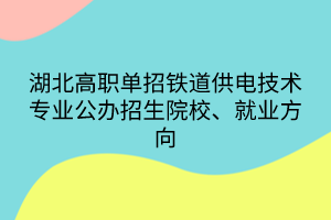 湖北高職單招鐵道供電技術(shù)專業(yè)公辦招生院校、就業(yè)方向