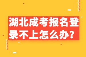 湖北成考報(bào)名登錄不上怎么辦？