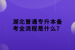 湖北普通專升本備考全流程是什么？