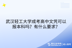 武漢輕工大學(xué)成考高中文憑可以報本科嗎？有什么要求？