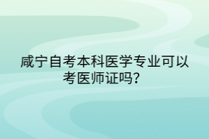 咸寧自考本科醫(yī)學(xué)專業(yè)可以考醫(yī)師證嗎？