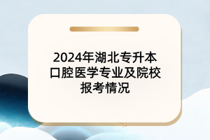 2024年湖北專升本口腔醫(yī)學(xué)專業(yè)及各大院校報(bào)考情況