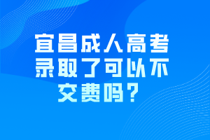 宜昌成人高考錄取了可以不交費(fèi)嗎？