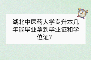 湖北中醫(yī)藥大學(xué)專升本幾年能畢業(yè)拿到畢業(yè)證和學(xué)位證？