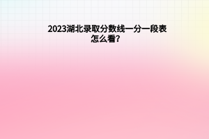 2023湖北錄取分?jǐn)?shù)線一分一段表怎么看？