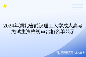 2024年湖北武漢理工大學(xué)成人高考免試生資格初審合格名單公示