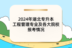 2024年湖北專升本工程管理專業(yè)及各大院校報考情況