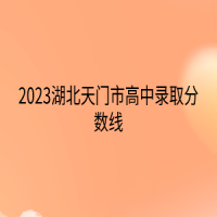 2023湖北天門市高中錄取分?jǐn)?shù)線