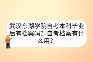 武漢東湖學(xué)院自考本科畢業(yè)后有檔案嗎？自考檔案有什么用？