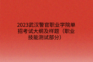 2023武漢警官職業(yè)學(xué)院單招考試大綱及樣題（職業(yè)技能測試部分）