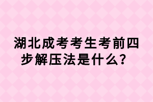 湖北成考考生考前四步解壓法是什么？