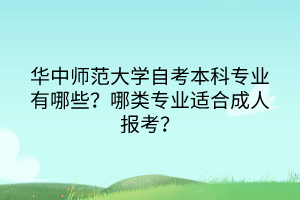 華中師范大學自考本科專業(yè)有哪些？哪類專業(yè)適合成人報考？