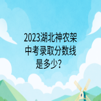 2023湖北神農(nóng)架中考錄取分數(shù)線是多少？