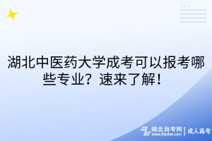湖北中醫(yī)藥大學(xué)成考可以報考哪些專業(yè)？速來了解！