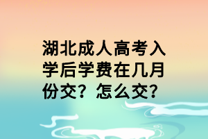 湖北成人高考入學(xué)后學(xué)費(fèi)在幾月份交？怎么交？