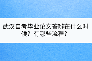 武漢自考畢業(yè)論文答辯在什么時(shí)候？有哪些流程？