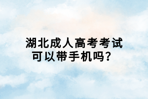 湖北成人高考考試可以帶手機(jī)嗎？