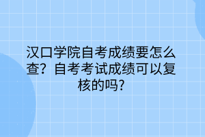 漢口學(xué)院自考成績要怎么查？自考考試成績可以復(fù)核的嗎？