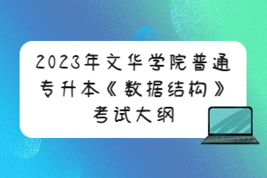 2023年文華學(xué)院普通專(zhuān)升本《數(shù)據(jù)結(jié)構(gòu)》考試大綱