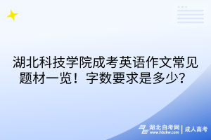 湖北科技學(xué)院成考英語(yǔ)作文常見(jiàn)題材一覽！字?jǐn)?shù)要求是多少？