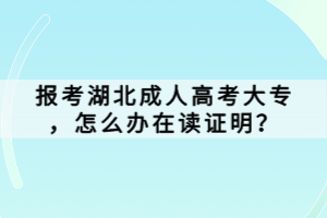 報考湖北成人高考大專，怎么辦在讀證明？