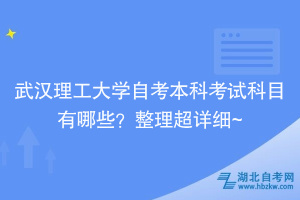 武漢理工大學(xué)自考本科考試科目有哪些？整理超詳細(xì)~