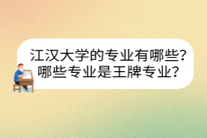 江漢大學(xué)的專業(yè)有哪些？哪些專業(yè)是王牌專業(yè)？