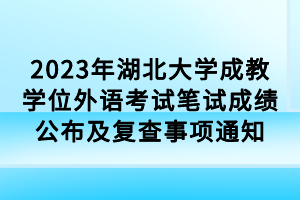 2023年湖北大學(xué)成教學(xué)位外語考試筆試成績公布及復(fù)查事項(xiàng)通知