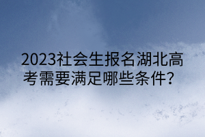 2023社會生報名湖北高考需要滿足哪些條件？