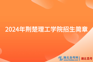 2024年荊楚理工學(xué)院招生簡(jiǎn)章