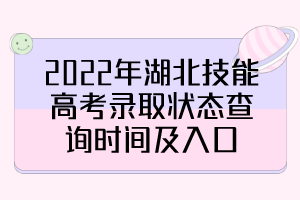 2022年湖北技能高考錄取狀態(tài)查詢時(shí)間及入口