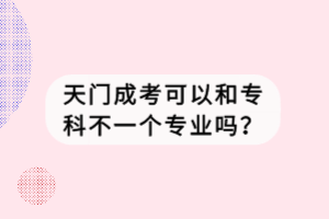 天門成考可以和?？撇灰粋€(gè)專業(yè)嗎？