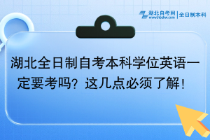 湖北全日制自考本科學位英語一定要考嗎？這幾點必須了解！