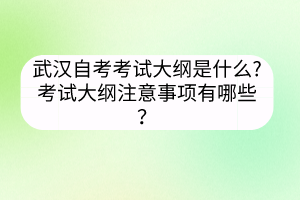 武漢自考考試大綱是什么?考試大綱注意事項有哪些？