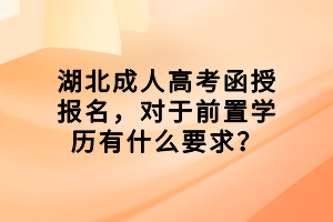 湖北成人高考函授報名，對于前置學歷有什么要求？