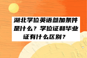 湖北學(xué)位英語參加條件是什么？學(xué)位證和畢業(yè)證有什么區(qū)別？