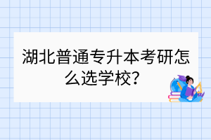 湖北普通專升本考研怎么選學(xué)校？