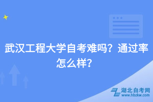 武漢工程大學自考難嗎？通過率怎么樣？