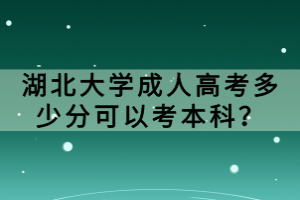 湖北大學成人高考多少分可以考本科？