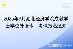 2025年3月湖北經(jīng)濟學院成教學士學位外語水平考試報名通知