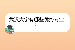 武漢大學(xué)有哪些優(yōu)勢專業(yè)？