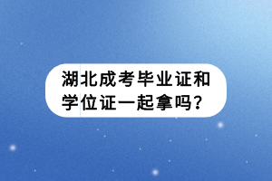 湖北成考畢業(yè)證和學(xué)位證一起拿嗎？