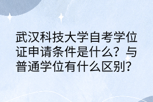 武漢科技大學自考學位證申請條件是什么？與普通學位有什么區(qū)別？