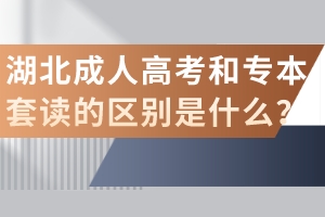 湖北成人高考和專本套讀的區(qū)別是什么？