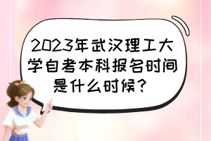 2023年武漢理工大學(xué)自考本科報(bào)名時(shí)間是什么時(shí)候？