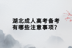 湖北成人高考備考有哪些注意事項？