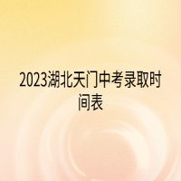 2023湖北天門中考錄取時間表