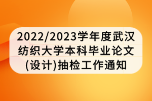 2022/2023學(xué)年度武漢紡織大學(xué)本科畢業(yè)論文(設(shè)計)抽檢工作通知