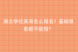 湖北學(xué)位英語怎么報名？基礎(chǔ)很差能不能報？